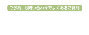 ご予約、お問い合わせでよくあるご質問